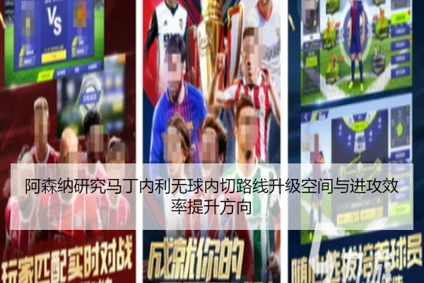 阿森纳研究马丁内利无球内切路线升级空间与进攻效率提升方向