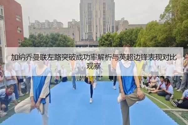 加纳乔曼联左路突破成功率解析与英超边锋表现对比观察
