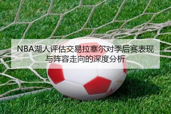 NBA湖人评估交易拉塞尔对季后赛表现与阵容走向的深度分析