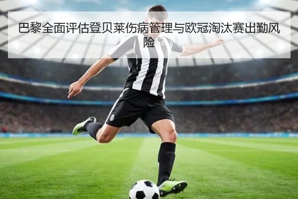 巴黎全面评估登贝莱伤病管理与欧冠淘汰赛出勤风险