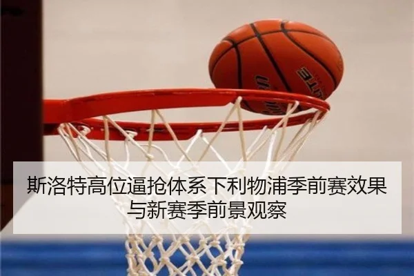 斯洛特高位逼抢体系下利物浦季前赛效果与新赛季前景观察