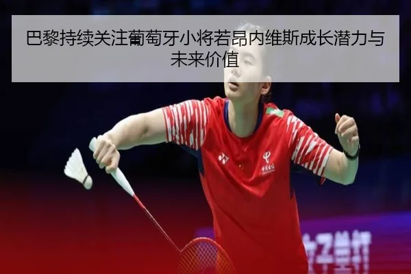巴黎持续关注葡萄牙小将若昂内维斯成长潜力与未来价值