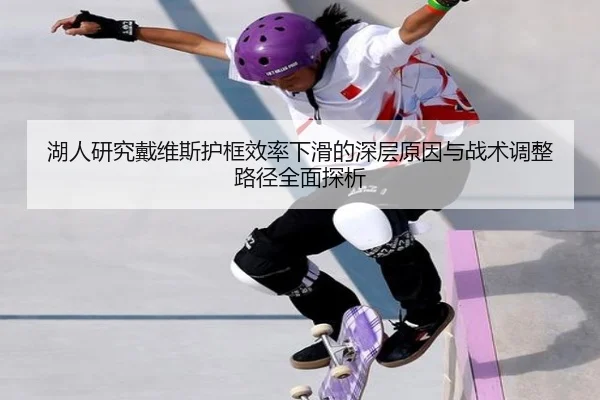 湖人研究戴维斯护框效率下滑的深层原因与战术调整路径全面探析