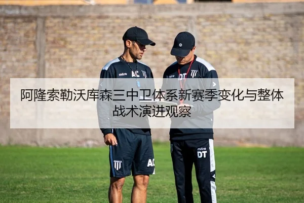 阿隆索勒沃库森三中卫体系新赛季变化与整体战术演进观察
