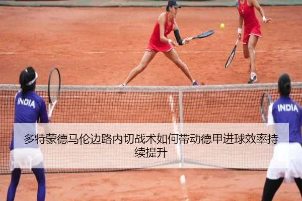 多特蒙德马伦边路内切战术如何带动德甲进球效率持续提升