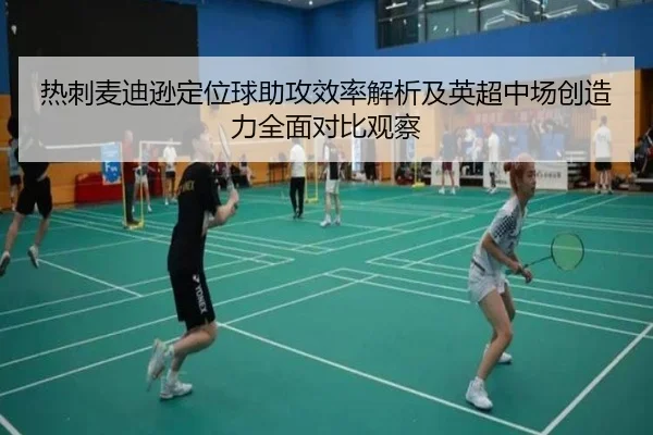 热刺麦迪逊定位球助攻效率解析及英超中场创造力全面对比观察