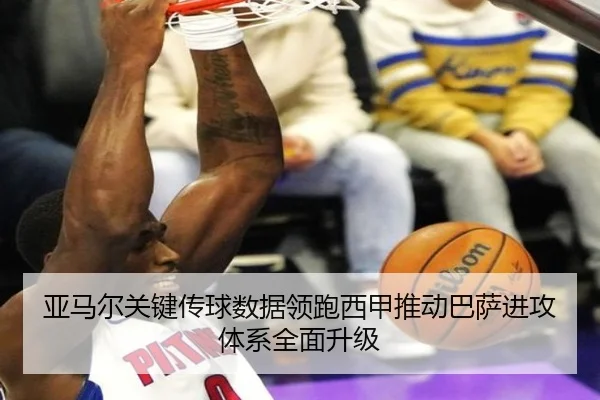 亚马尔关键传球数据领跑西甲推动巴萨进攻体系全面升级