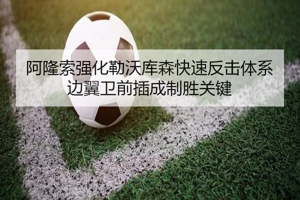 阿隆索强化勒沃库森快速反击体系边翼卫前插成制胜关键