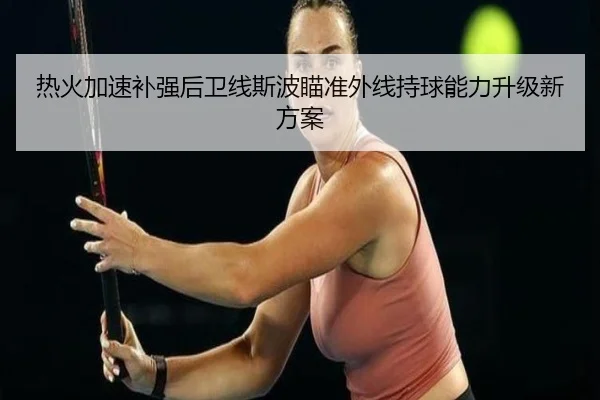 热火加速补强后卫线斯波瞄准外线持球能力升级新方案