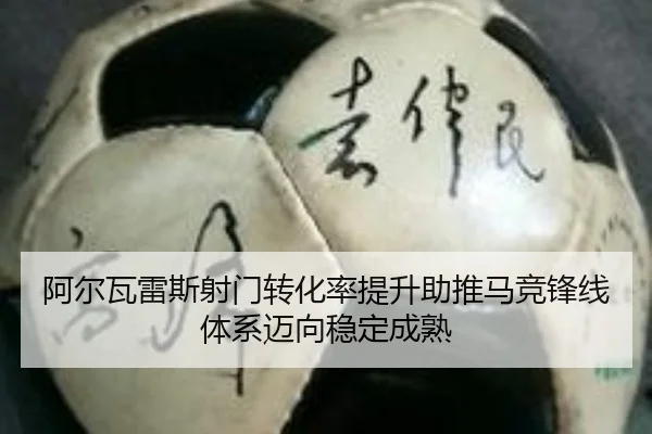 阿尔瓦雷斯射门转化率提升助推马竞锋线体系迈向稳定成熟